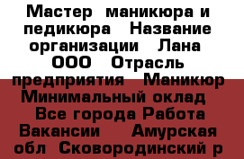 Мастер  маникюра и педикюра › Название организации ­ Лана, ООО › Отрасль предприятия ­ Маникюр › Минимальный оклад ­ 1 - Все города Работа » Вакансии   . Амурская обл.,Сковородинский р-н